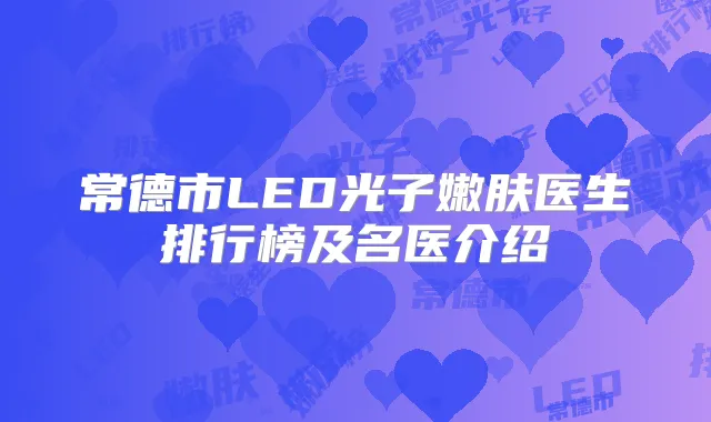 常德市LED光子嫩肤医生排行榜及名医介绍