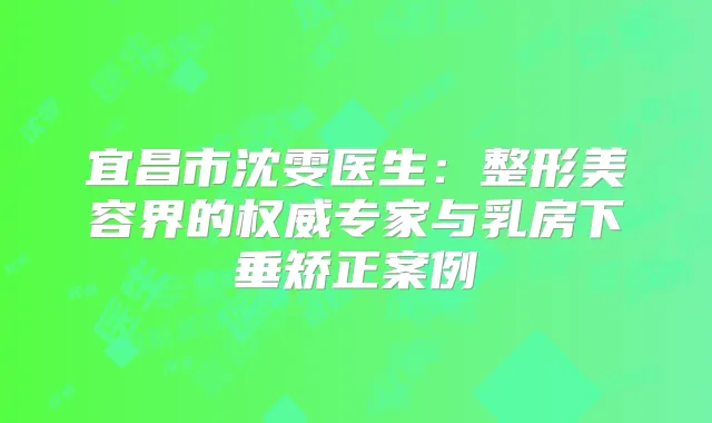 宜昌市沈雯医生：整形美容界的专家与乳房下垂矫正案例