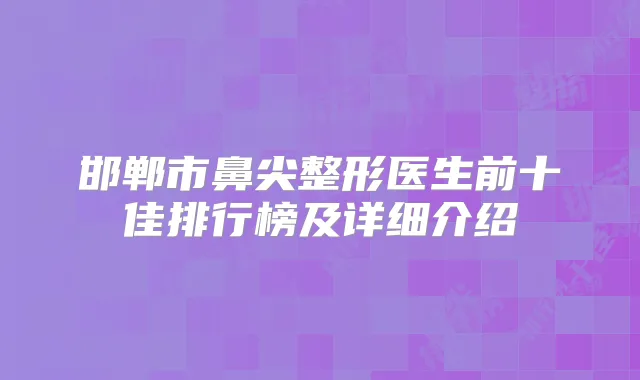 邯郸市鼻尖整形医生前十佳排行榜及详细介绍