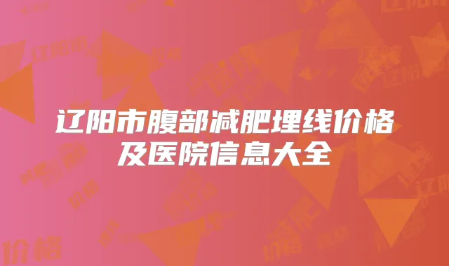 辽阳市腹部减肥埋线价格及医院信息大全