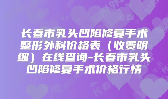 长春市乳头凹陷修复手术整形外科价格表（收费明细）在线查询-长春市乳头凹陷修复手术价格行情
