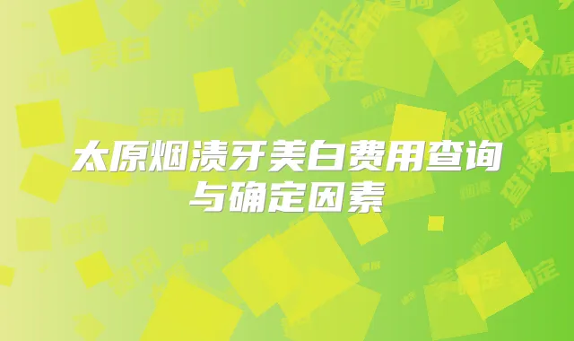太原烟渍牙美白费用查询与确定因素