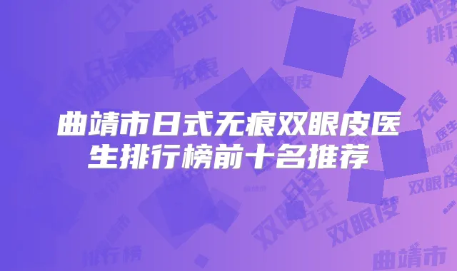 曲靖市日式无痕双眼皮医生排行榜前十名推荐
