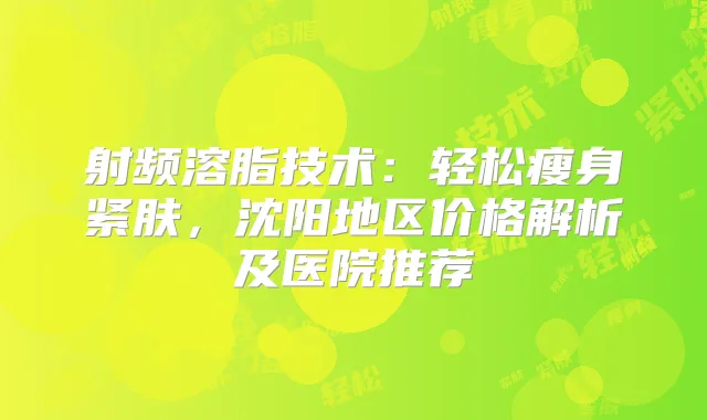 射频溶脂技术：轻松瘦身紧肤，沈阳地区价格解析及医院推荐
