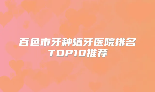 百色市牙种植牙医院排名TOP10推荐