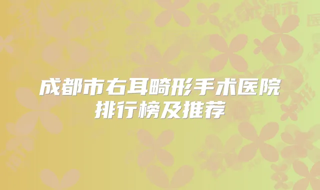 成都市右耳畸形手术医院排行榜及推荐