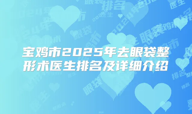 宝鸡市2025年去眼袋整形术医生排名及详细介绍
