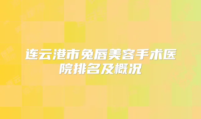 连云港市兔唇美容手术医院排名及概况