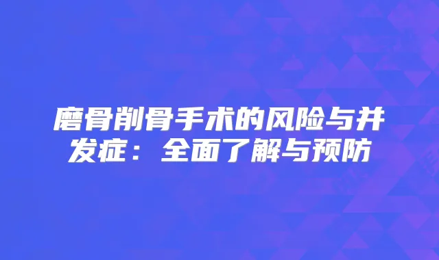 磨骨削骨手术的风险与并发症：全面了解与预防