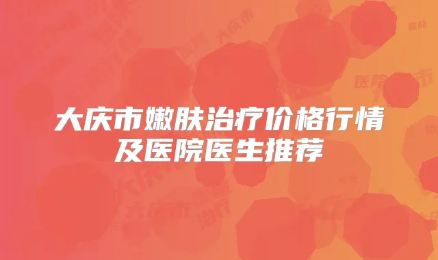 大庆市嫩肤价格行情及医院医生推荐