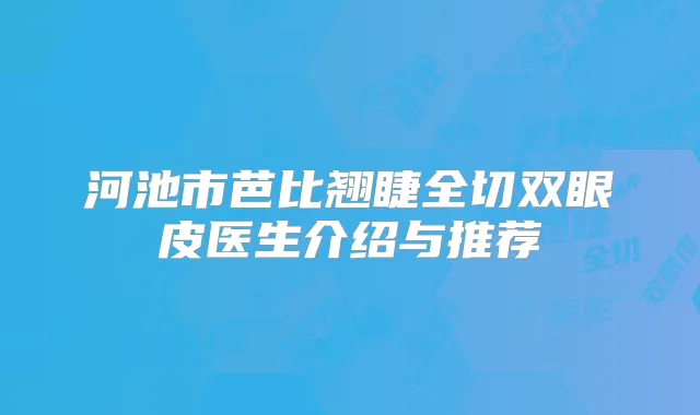 河池市芭比翘睫全切双眼皮医生介绍与推荐