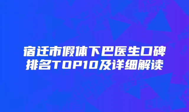 宿迁市假体下巴医生口碑排名TOP10及详细解读