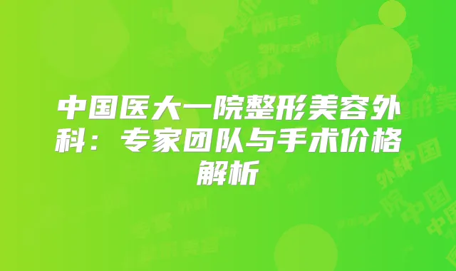 中国医大一院整形美容外科：专家团队与手术价格解析