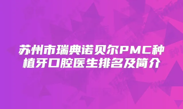 苏州市瑞典诺贝尔PMC种植牙口腔医生排名及简介