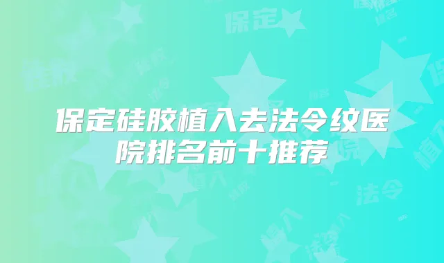 保定硅胶植入去法令纹医院排名前十推荐