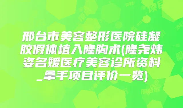 邢台市美容整形医院硅凝胶假体植入隆胸术(隆尧炜姿名媛医疗美容诊所资料_拿手项目评价一览)