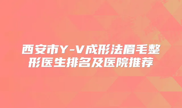 西安市Y-V成形法眉毛整形医生排名及医院推荐