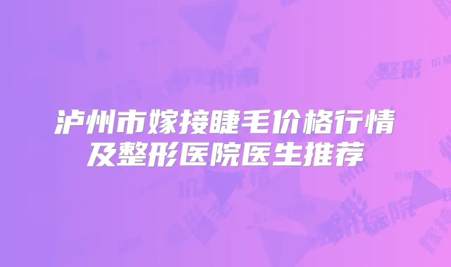 泸州市嫁接睫毛价格行情及整形医院医生推荐