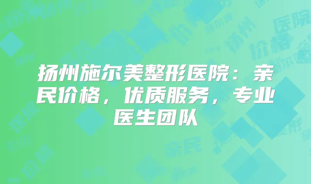 扬州施尔美整形医院：亲民价格，优质服务，专业医生团队