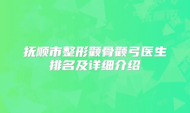 抚顺市整形颧骨颧弓医生排名及详细介绍