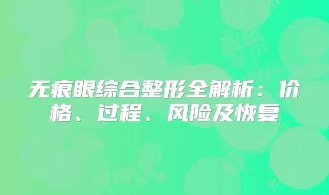 无痕眼综合整形全解析：价格、过程、风险及恢复