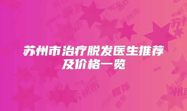 苏州市脱发医生推荐及价格一览