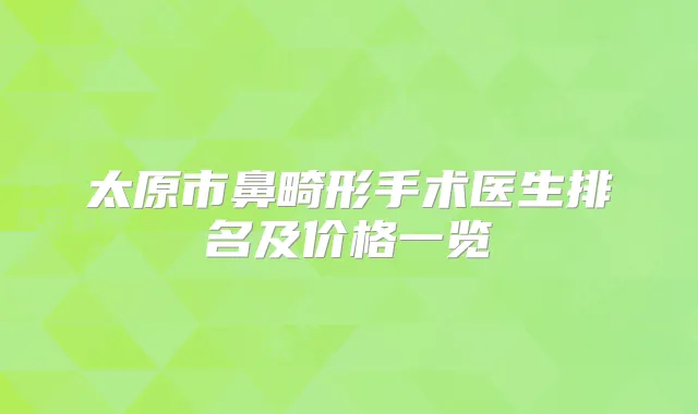 太原市鼻畸形手术医生排名及价格一览