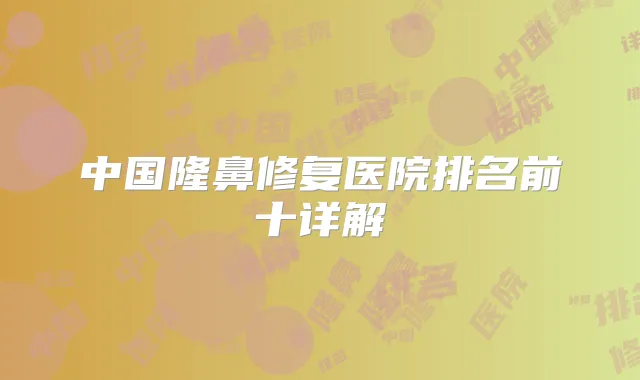 中国隆鼻修复医院排名前十详解