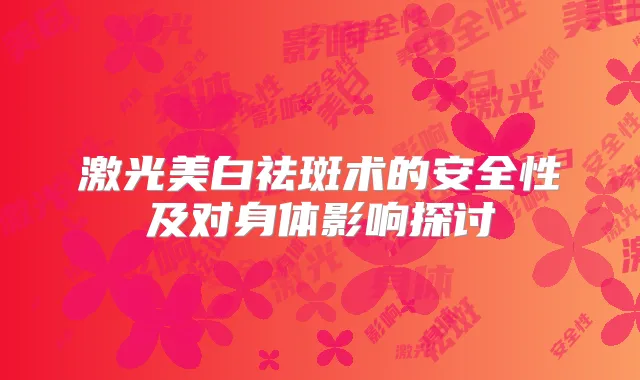 激光美白祛斑术的安全性及对身体影响探讨