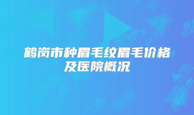鹤岗市种眉毛纹眉毛价格及医院概况