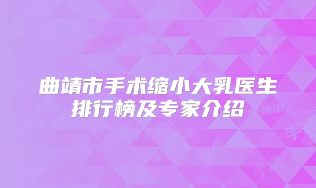曲靖市手术缩小大乳医生排行榜及专家介绍