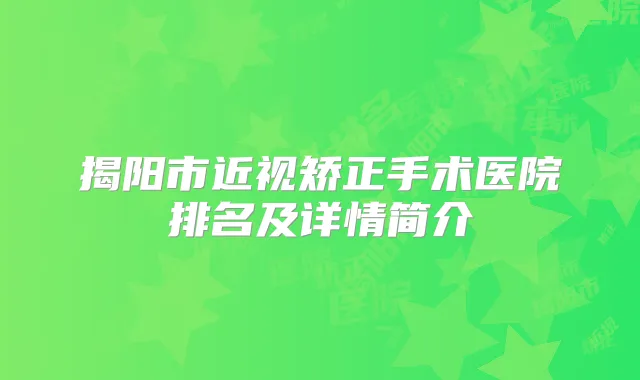 揭阳市近视矫正手术医院排名及详情简介
