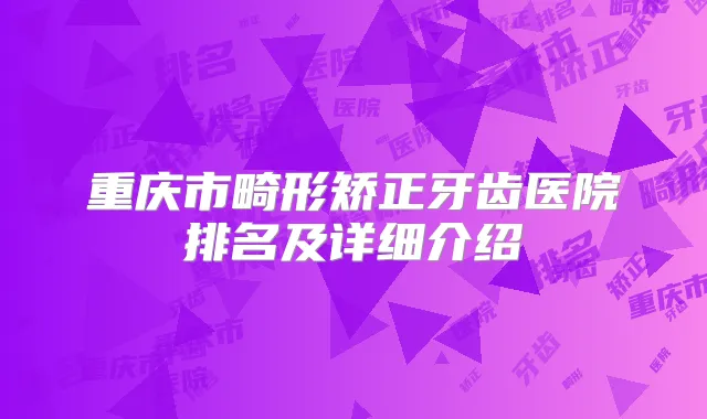 重庆市畸形矫正牙齿医院排名及详细介绍