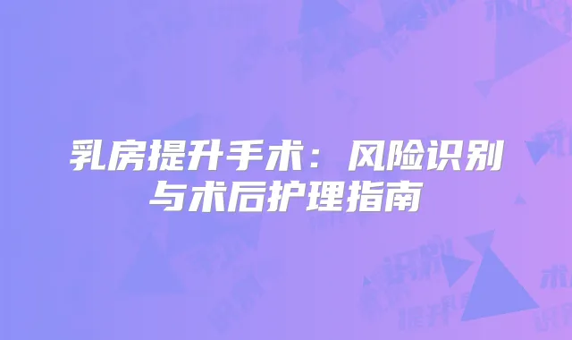 乳房提升手术：风险识别与术后护理指南