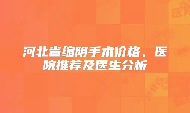 河北省缩阴手术价格、医院推荐及医生分析