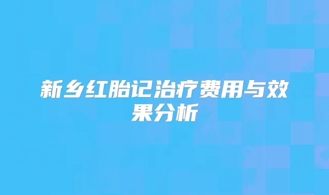 新乡红胎记费用与效果分析
