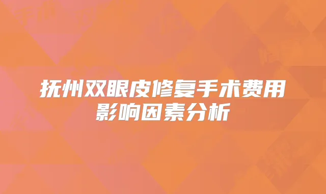 抚州双眼皮修复手术费用影响因素分析