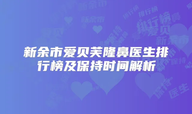 新余市爱贝芙隆鼻医生排行榜及保持时间解析