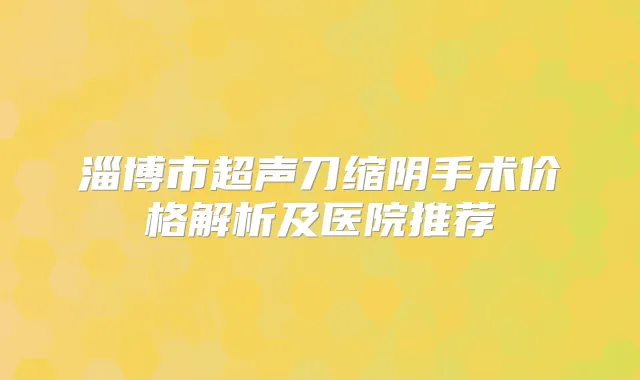 淄博市超声刀缩阴手术价格解析及医院推荐