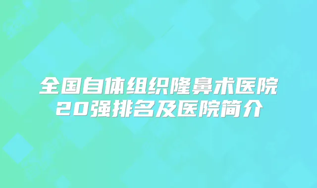 全国自体组织隆鼻术医院20强排名及医院简介
