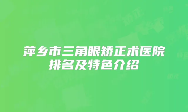 萍乡市三角眼矫正术医院排名及特色介绍