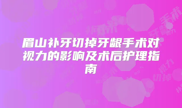 眉山补牙切掉牙龈手术对视力的影响及术后护理指南