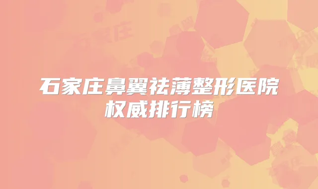 石家庄鼻翼祛薄整形医院排行榜