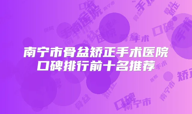 南宁市骨盆矫正手术医院口碑排行前十名推荐