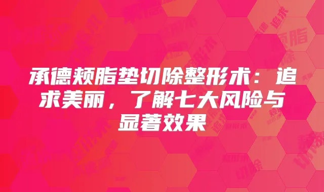 承德颊脂垫切除整形术:追求美丽,了解七大风险与显著效果