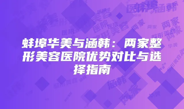 蚌埠华美与涵韩：两家整形美容医院优势对比与选择指南