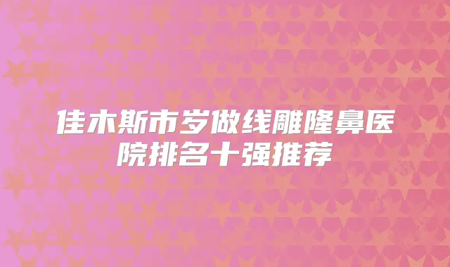 佳木斯市岁做线雕隆鼻医院排名十强推荐
