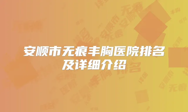 安顺市无痕丰胸医院排名及详细介绍