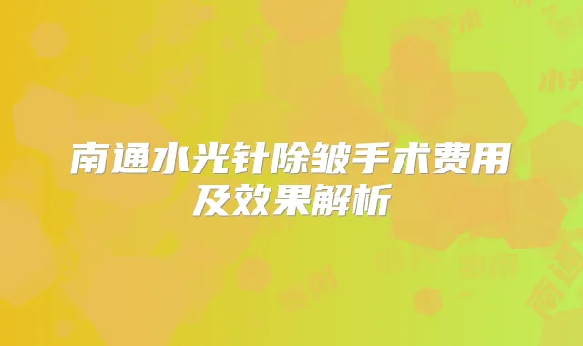 南通水光针除皱手术费用及效果解析
