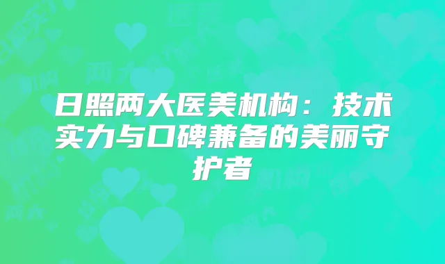 日照两大医美机构:技术实力与口碑兼备的美丽守护者